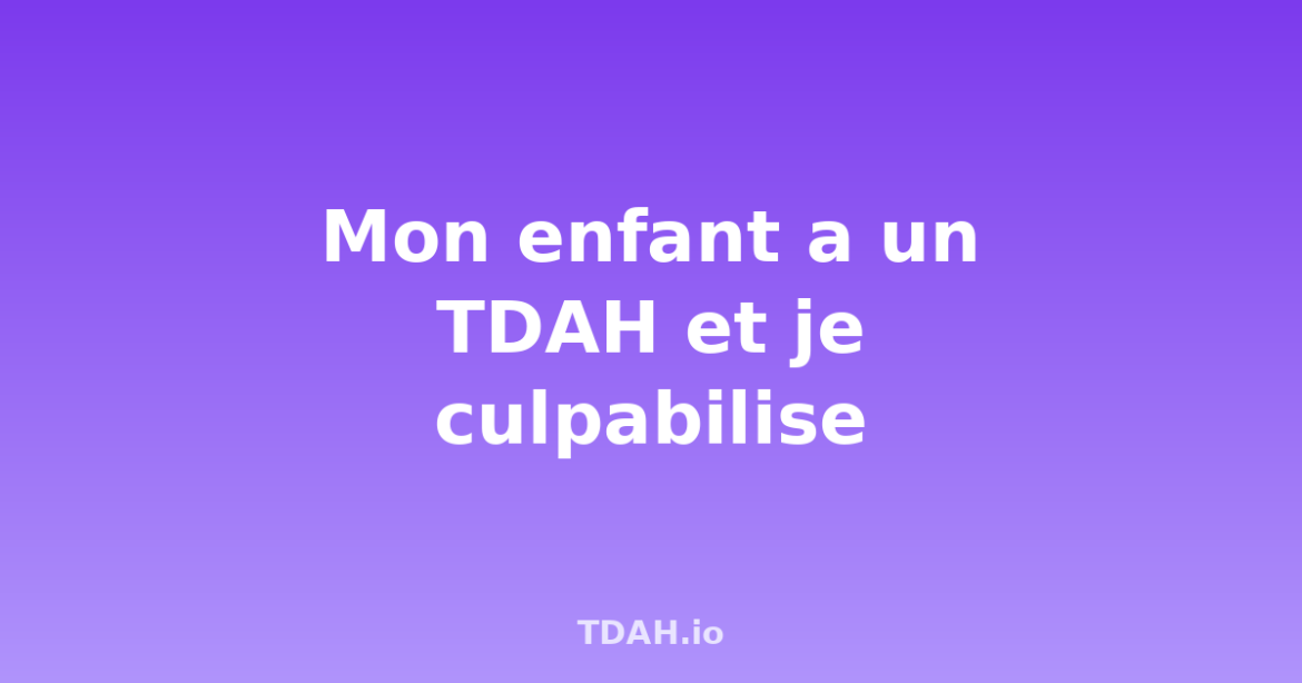 Culpabilité parent TDAH