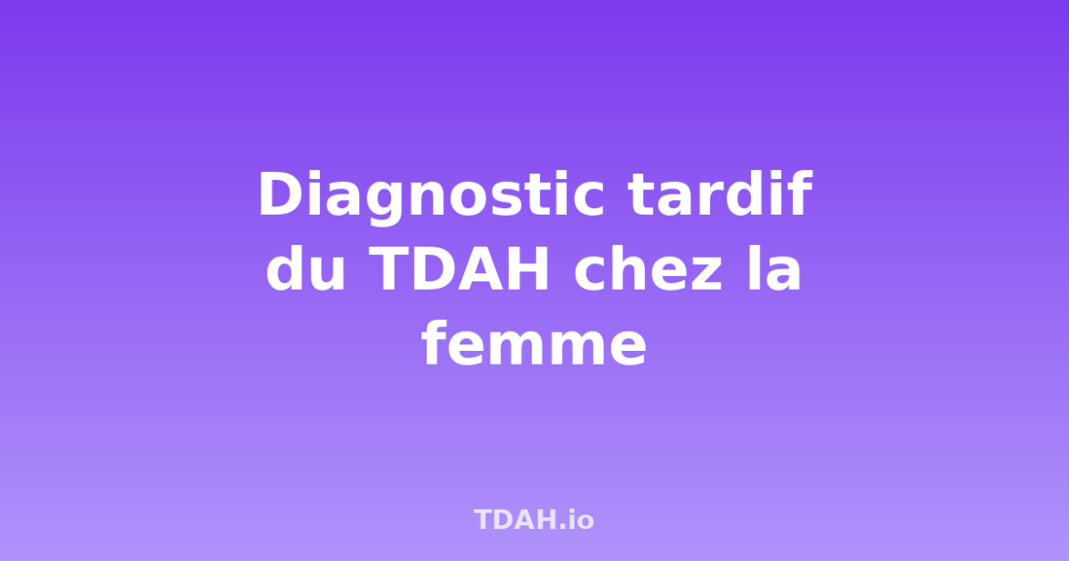 Diagnostic tardif TDAH femme